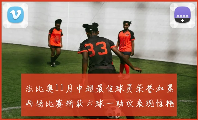 法比奥11月中超最佳球员荣誉加冕两场比赛斩获六球一助攻表现惊艳