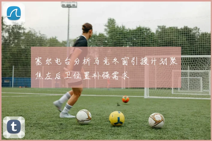 塞尔电台分析马竞冬窗引援计划聚焦左后卫位置补强需求