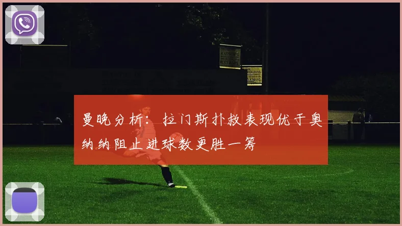 曼晚分析：拉门斯扑救表现优于奥纳纳阻止进球数更胜一筹