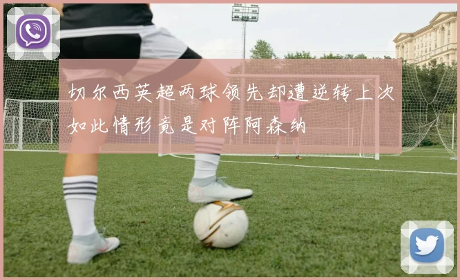 切尔西英超两球领先却遭逆转上次如此情形竟是对阵阿森纳