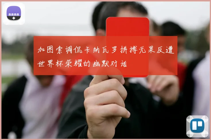 加图索调侃卡纳瓦罗拼搏无果反遭世界杯荣耀的幽默对话