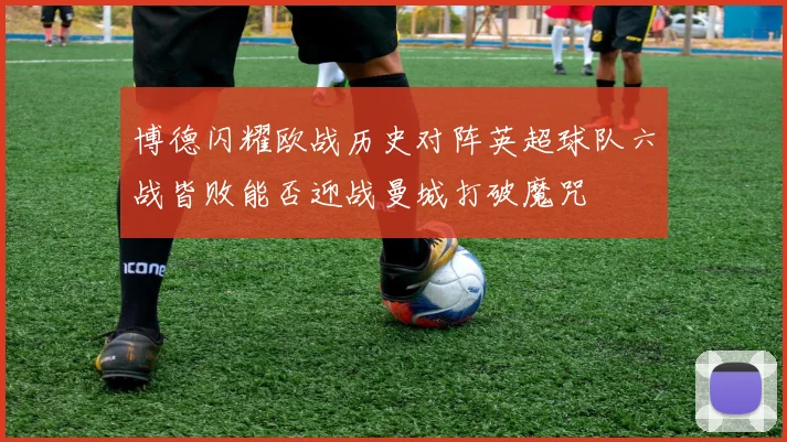 博德闪耀欧战历史对阵英超球队六战皆败能否迎战曼城打破魔咒