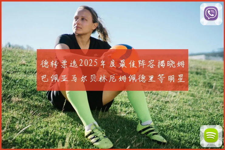 德转票选2025年度最佳阵容揭晓姆巴佩亚马尔贝林厄姆佩德里等明星球员入围