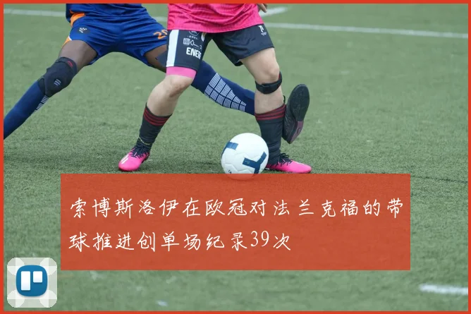 索博斯洛伊在欧冠对法兰克福的带球推进创单场纪录39次