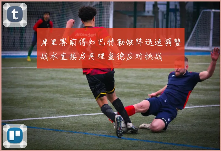 库里赛前得知巴特勒缺阵迅速调整战术直接启用理查德应对挑战